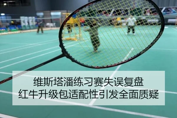 维斯塔潘练习赛失误复盘 红牛升级包适配性引发全面质疑