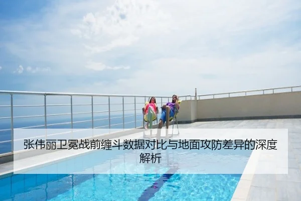 张伟丽卫冕战前缠斗数据对比与地面攻防差异的深度解析