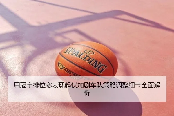 周冠宇排位赛表现起伏加剧车队策略调整细节全面解析