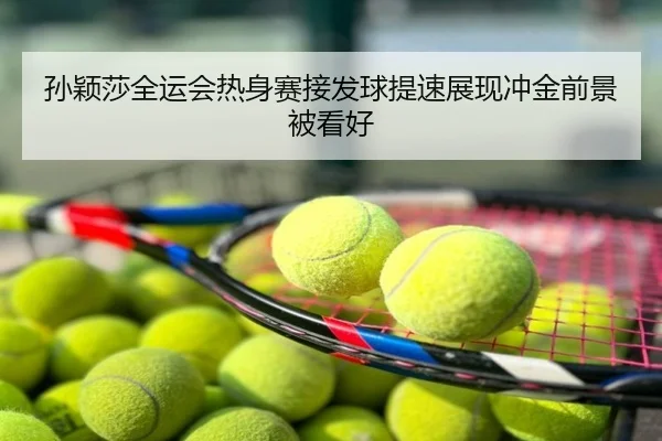 孙颖莎全运会热身赛接发球提速展现冲金前景被看好